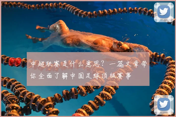中超联赛是什么意思？一篇文章带你全面了解中国足球顶级赛事