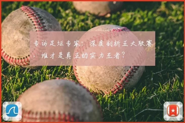 专访足坛专家：深度剖析五大联赛，谁才是真正的实力王者？
