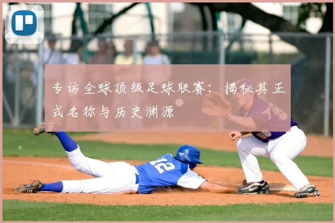 专访全球顶级足球联赛：揭秘其正式名称与历史渊源