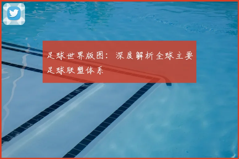 足球世界版图：深度解析全球主要足球联盟体系