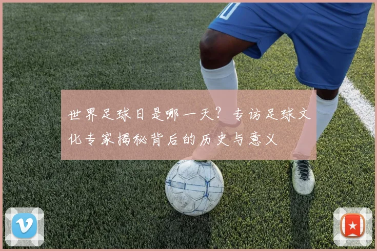 世界足球日是哪一天？专访足球文化专家揭秘背后的历史与意义
