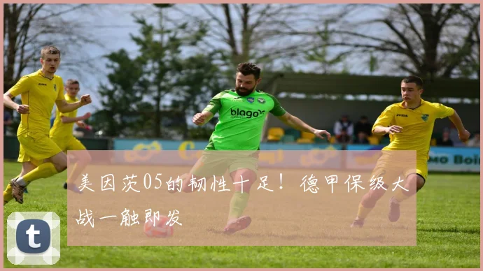 美因茨05的韧性十足！德甲保级大战一触即发