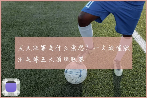 五大联赛是什么意思？一文读懂欧洲足球五大顶级联赛