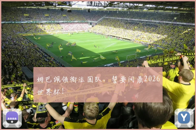 姆巴佩领衔法国队，誓要问鼎2026世界杯！