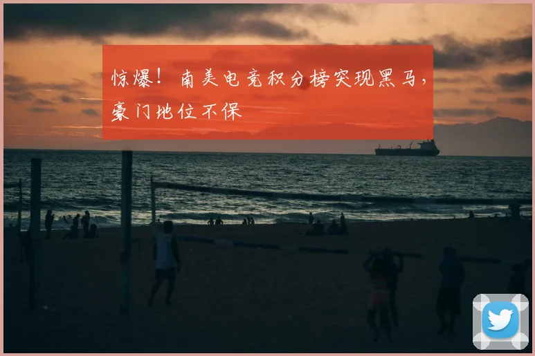 惊爆！南美电竞积分榜突现黑马，豪门地位不保
